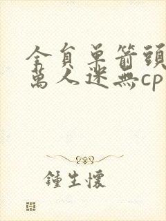 全员单箭头男主万人迷无cp主攻文