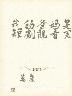 我的爸妈是戏精短剧观看完整版