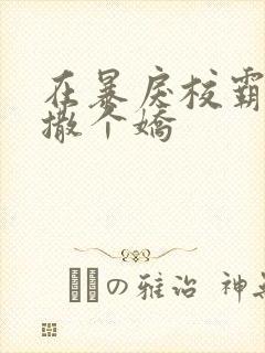 在暴戾校霸怀里撒个娇