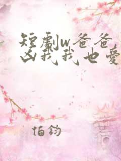 短剧w爸爸,你凶我我也爱你》