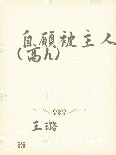 自愿被主人调教(高h)