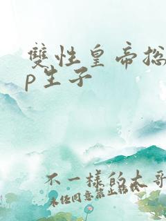 双性皇帝总受np生子