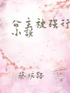 公主被强行糟蹋小说