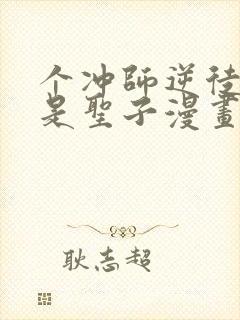 个冲师逆徒才不是圣子漫画免费资源