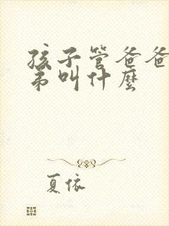 孩子管爸爸的弟弟叫什么