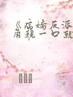 《病娇反派?主角亲一口就老实了》