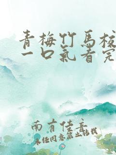 青梅竹马校园文一口气看完