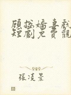 顾总娇妻戏好多短剧免费观看大结局