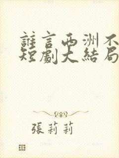 谁言西洲不知意短剧大结局