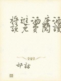 将进酒唐酒卿小说免费阅读全文无删减txt