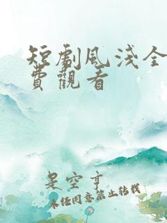 短剧风浅全集免费观看