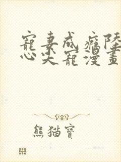 宠妻成瘾陆少的心尖宠漫画免费