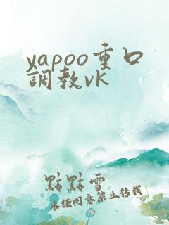 yapoo重口调教vk