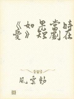 《如果当时说了爱》短剧在线观看