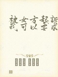 被女方起诉离婚我可以要求什么赔偿