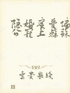 隐婚蜜爱偏执老公宠上瘾苏御结局