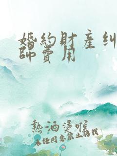 婚约财产纠纷律师费用