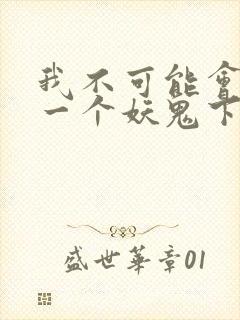 我不可能会怜惜一个妖鬼下载全本txt