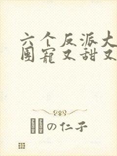 六个反派大佬的团宠又甜又狂