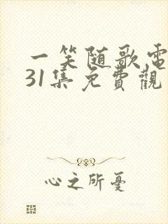 一笑随歌电视剧31集免费观看完整版