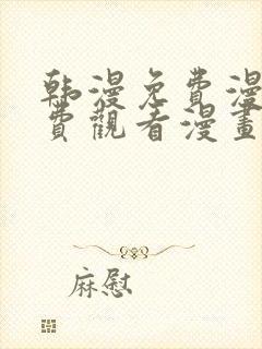 韩漫免费漫画免费观看漫画大全看漫画下拉式