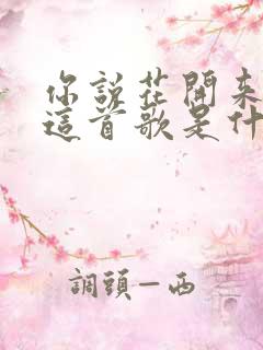 你说花开来看我这首歌是什么歌