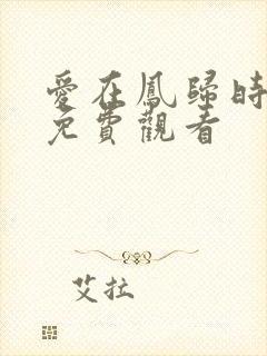 爱在凤归时短剧免费观看