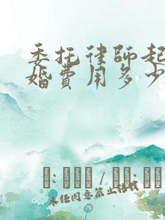 委托律师起诉离婚费用多少