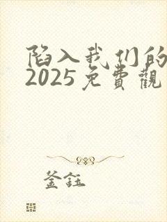 陷入我们的热恋2025免费观看全集