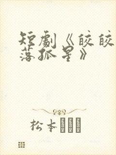 短剧《皎皎月色落孤星》