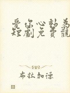 爱你心动为止小短剧免费观看