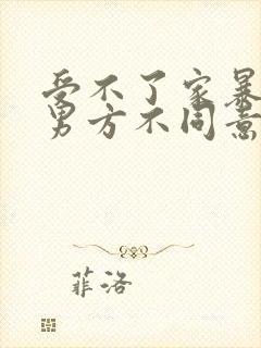 受不了家暴离婚男方不同意怎么办