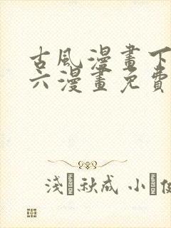 古风漫画下拉式六漫画免费的漫画