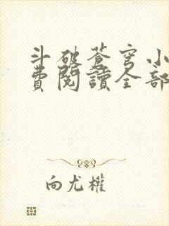 斗破苍穹小说免费阅读全部软件下载