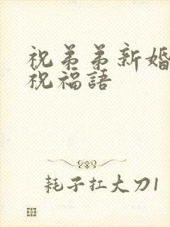 祝弟弟新婚快乐祝福语