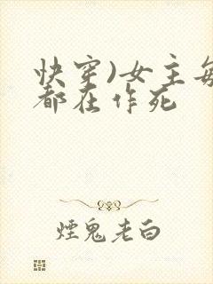 快穿)女主每天都在作死