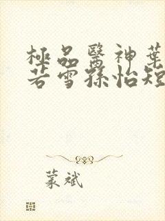 极品医神叶辰夏若雪孙怡短剧在线观看