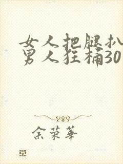 女人把腿扒开让男人狂桶30分钟