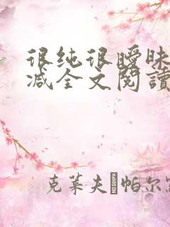 很纯很暧昧无删减全文阅读