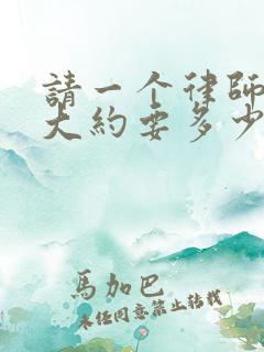 请一个律师离婚大约要多少钱