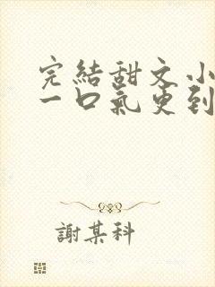 完结甜文小说 一口气更到大结局