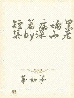 短篇病娇黑化合集by深山老刘