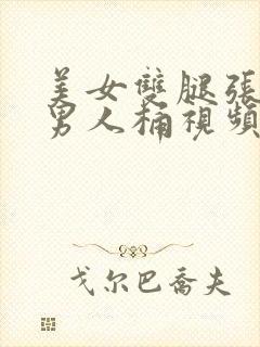 美女双腿张开让男人桶视频