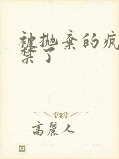 被抛弃的疯批囚禁了