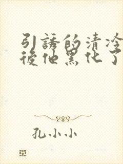 引诱的清冷男主后他黑化了