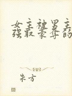 女主被男主轮流强取豪夺的小说