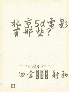 北京5d电影院有哪些?