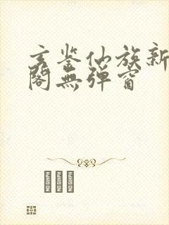 玄鉴仙族新笔趣阁无弹窗