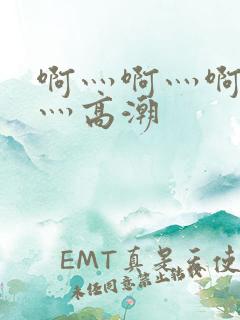 啊灬啊灬啊灬啊灬高潮