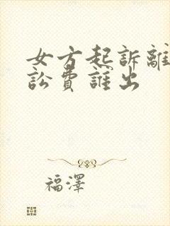 女方起诉离婚诉讼费谁出